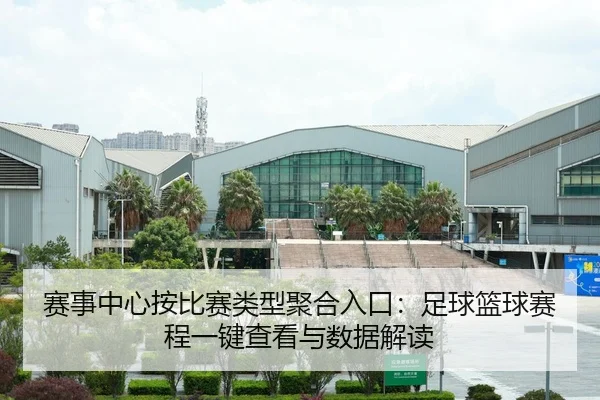 赛事中心按比赛类型聚合入口：足球篮球赛程一键查看与数据解读