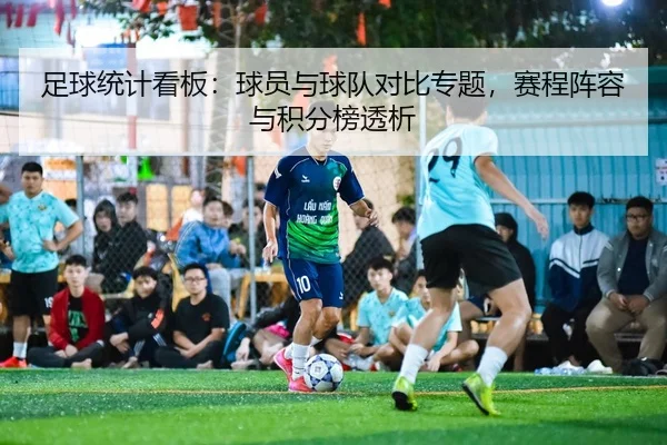 足球统计看板：球员与球队对比专题，赛程阵容与积分榜透析